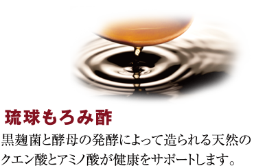 琉球もろみ酢：黒麹菌と酵母の発酵によって造られる天然のクエン酸とアミノ酸が健康をサポートします。
